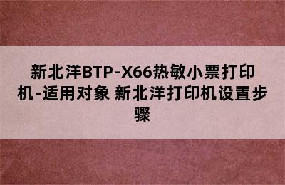 新北洋BTP-X66热敏小票打印机-适用对象 新北洋打印机设置步骤